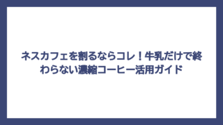 ネスカフェを割るならコレ！牛乳だけで終わらない濃縮コーヒー活用ガイド