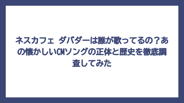ネスカフェ ダバダーは誰が歌ってるの？あの懐かしいCMソングの正体と歴史を徹底調査してみた