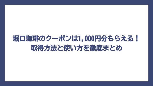 堀口珈琲のクーポンは1,000円分もらえる！取得方法と使い方を徹底まとめ