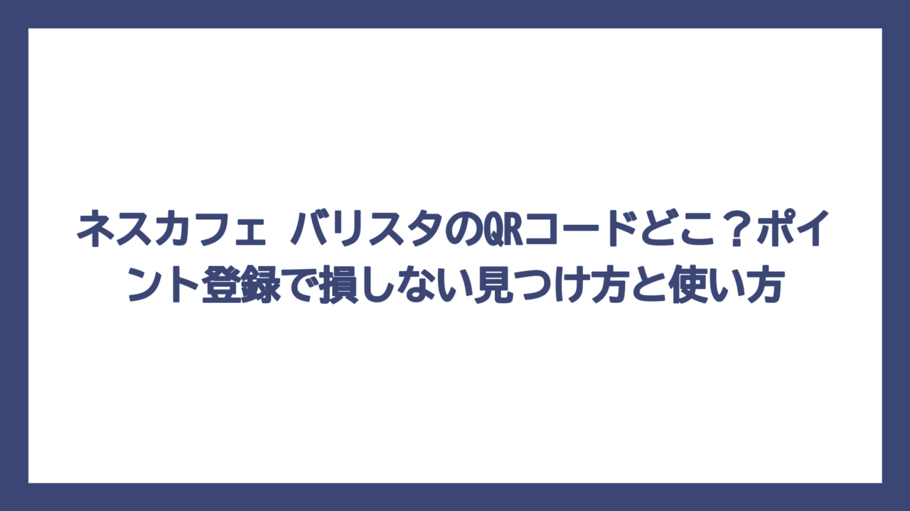 ネスカフェ バリスタのQRコードどこ？ポイント登録で損しない見つけ方と使い方