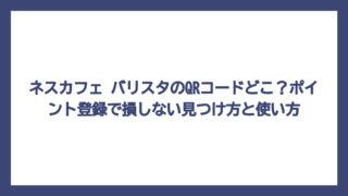 ネスカフェ バリスタのQRコードどこ？ポイント登録で損しない見つけ方と使い方