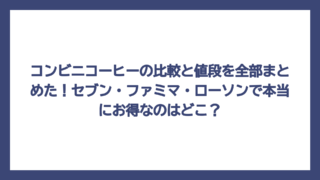 コンビニコーヒーの比較と値段を全部まとめた！セブン・ファミマ・ローソンで本当にお得なのはどこ？