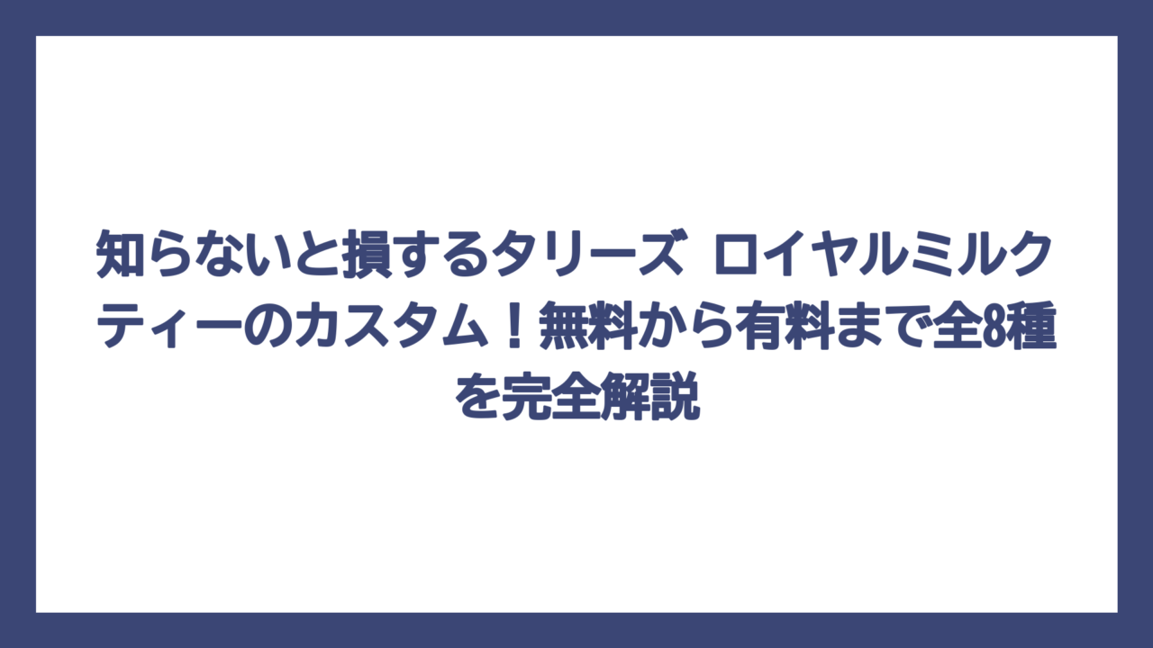 知らないと損するタリーズ ロイヤルミルクティーのカスタム！無料から有料まで全8種を完全解説