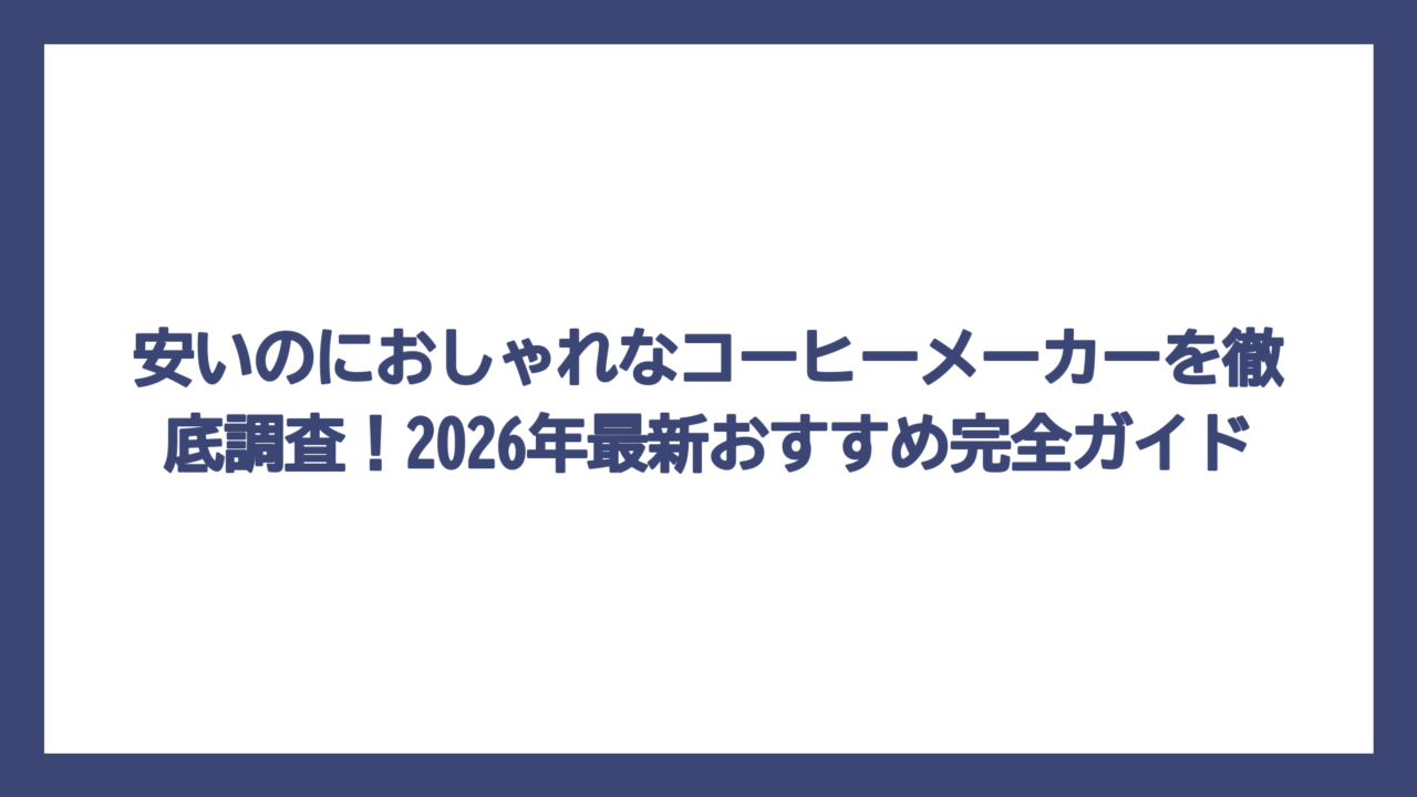 安いのにおしゃれなコーヒーメーカーを徹底調査！2026年最新おすすめ完全ガイド