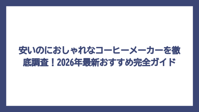 安いのにおしゃれなコーヒーメーカーを徹底調査！2026年最新おすすめ完全ガイド