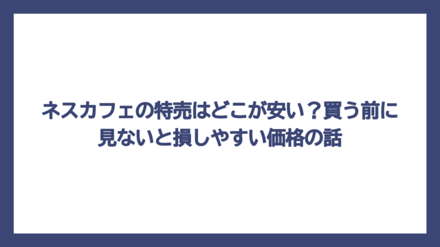 ネスカフェの特売はどこが安い？買う前に見ないと損しやすい価格の話