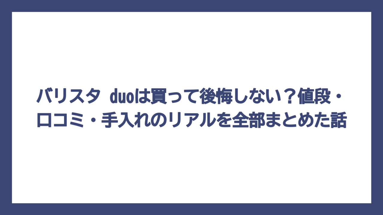 バリスタ duoは買って後悔しない？値段・口コミ・手入れのリアルを全部まとめた話