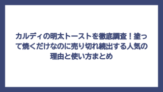 カルディの明太トーストを徹底調査！塗って焼くだけなのに売り切れ続出する人気の理由と使い方まとめ