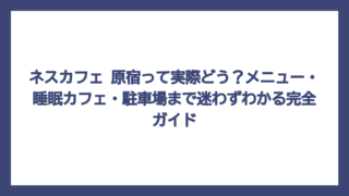 ネスカフェ 原宿って実際どう？メニュー・睡眠カフェ・駐車場まで迷わずわかる完全ガイド