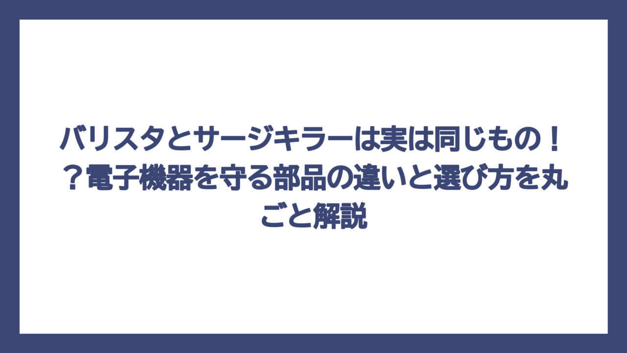 バリスタとサージキラーは実は同じもの！？電子機器を守る部品の違いと選び方を丸ごと解説