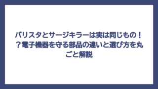 バリスタとサージキラーは実は同じもの！？電子機器を守る部品の違いと選び方を丸ごと解説