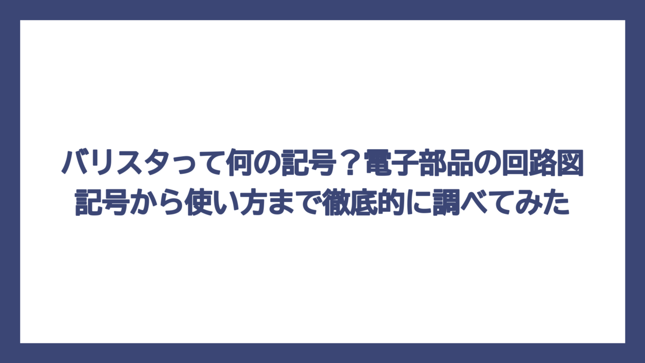 バリスタって何の記号？電子部品の回路図記号から使い方まで徹底的に調べてみた