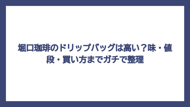 堀口珈琲のドリップバッグは高い？味・値段・買い方までガチで整理