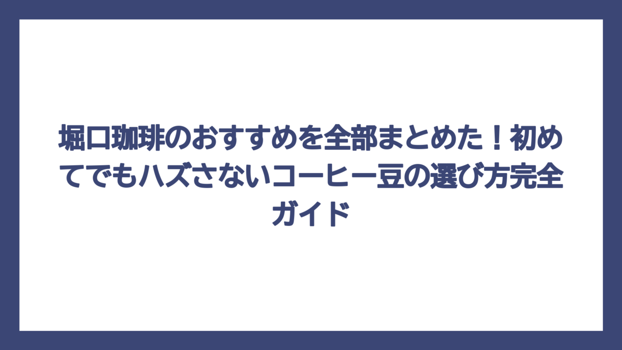 堀口珈琲のおすすめを全部まとめた！初めてでもハズさないコーヒー豆の選び方完全ガイド