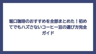 堀口珈琲のおすすめを全部まとめた！初めてでもハズさないコーヒー豆の選び方完全ガイド