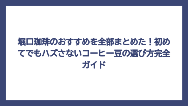 堀口珈琲のおすすめを全部まとめた！初めてでもハズさないコーヒー豆の選び方完全ガイド
