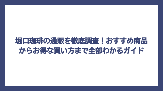 堀口珈琲の通販を徹底調査！おすすめ商品からお得な買い方まで全部わかるガイド