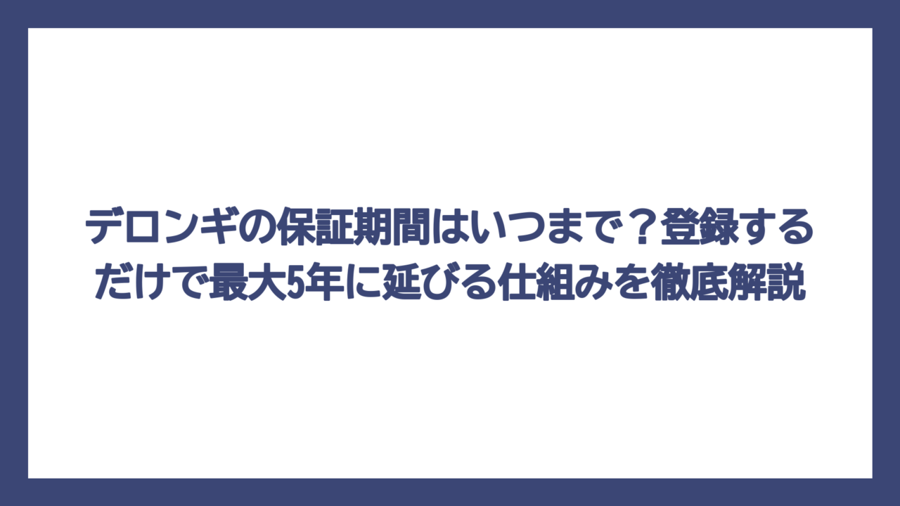 デロンギの保証期間はいつまで？登録するだけで最大5年に延びる仕組みを徹底解説