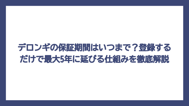 デロンギの保証期間はいつまで？登録するだけで最大5年に延びる仕組みを徹底解説