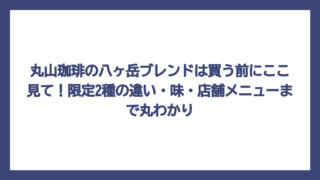 丸山珈琲の八ヶ岳ブレンドは買う前にここ見て！限定2種の違い・味・店舗メニューまで丸わかり