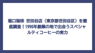 堀口珈琲 世田谷店（東京都世田谷区）を徹底調査！1990年創業の地で出会うスペシャルティコーヒーの実力
