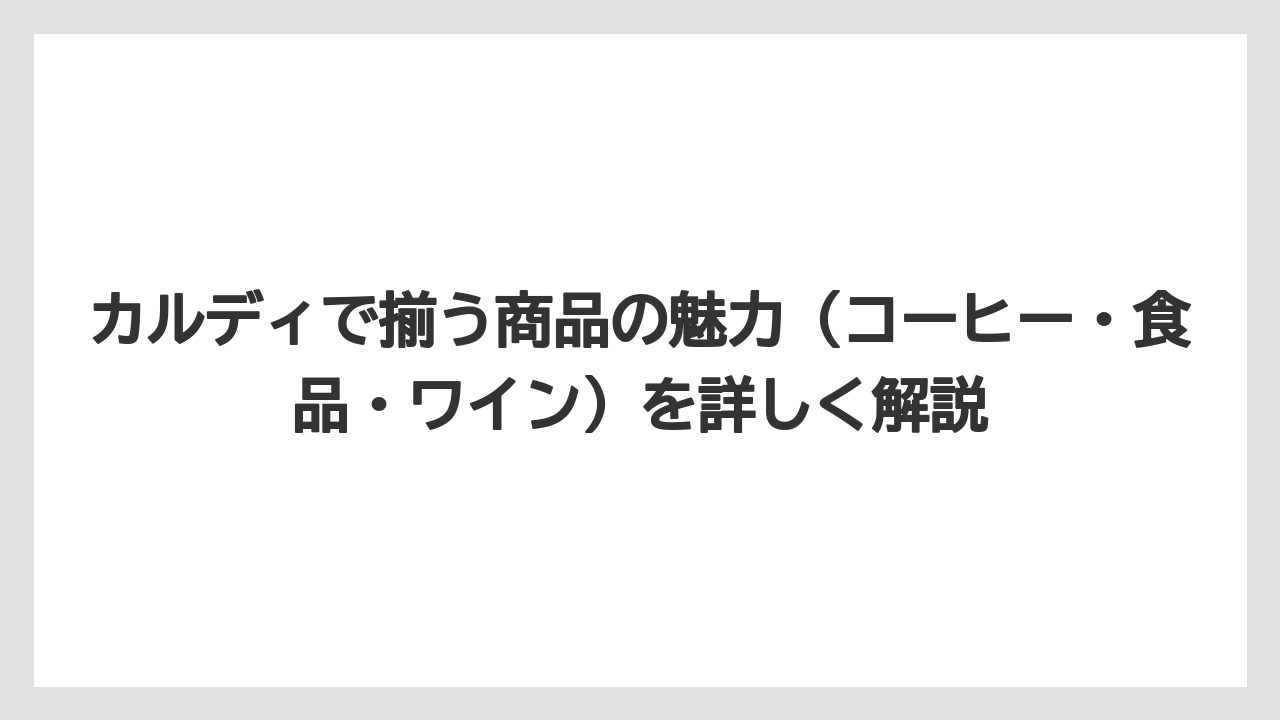 【カルディ】【コーヒー】【コーヒー豆】【セール】カルディで揃う商品の魅力（コーヒー・食品・ワイン）を詳しく解説
