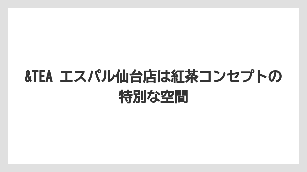 【コーヒー】【珈琲】【豆】&TEA エスパル仙台店は紅茶コンセプトの特別な空間