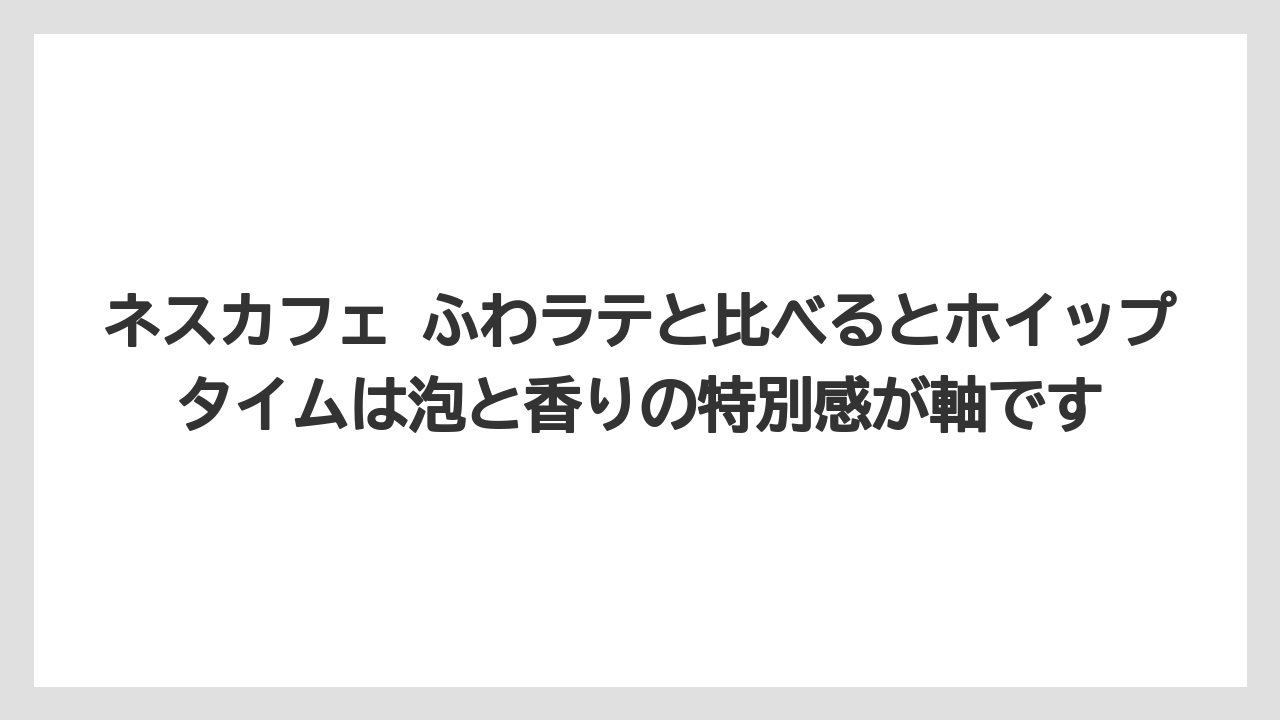 【コーヒー】【珈琲】【豆】ネスカフェ ふわラテと比べるとホイップタイムは泡と香りの特別感が軸です