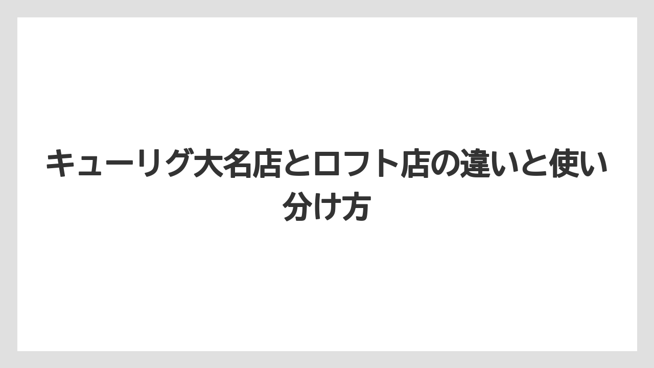 【コーヒー】【珈琲】【豆】キューリグ大名店とロフト店の違いと使い分け方