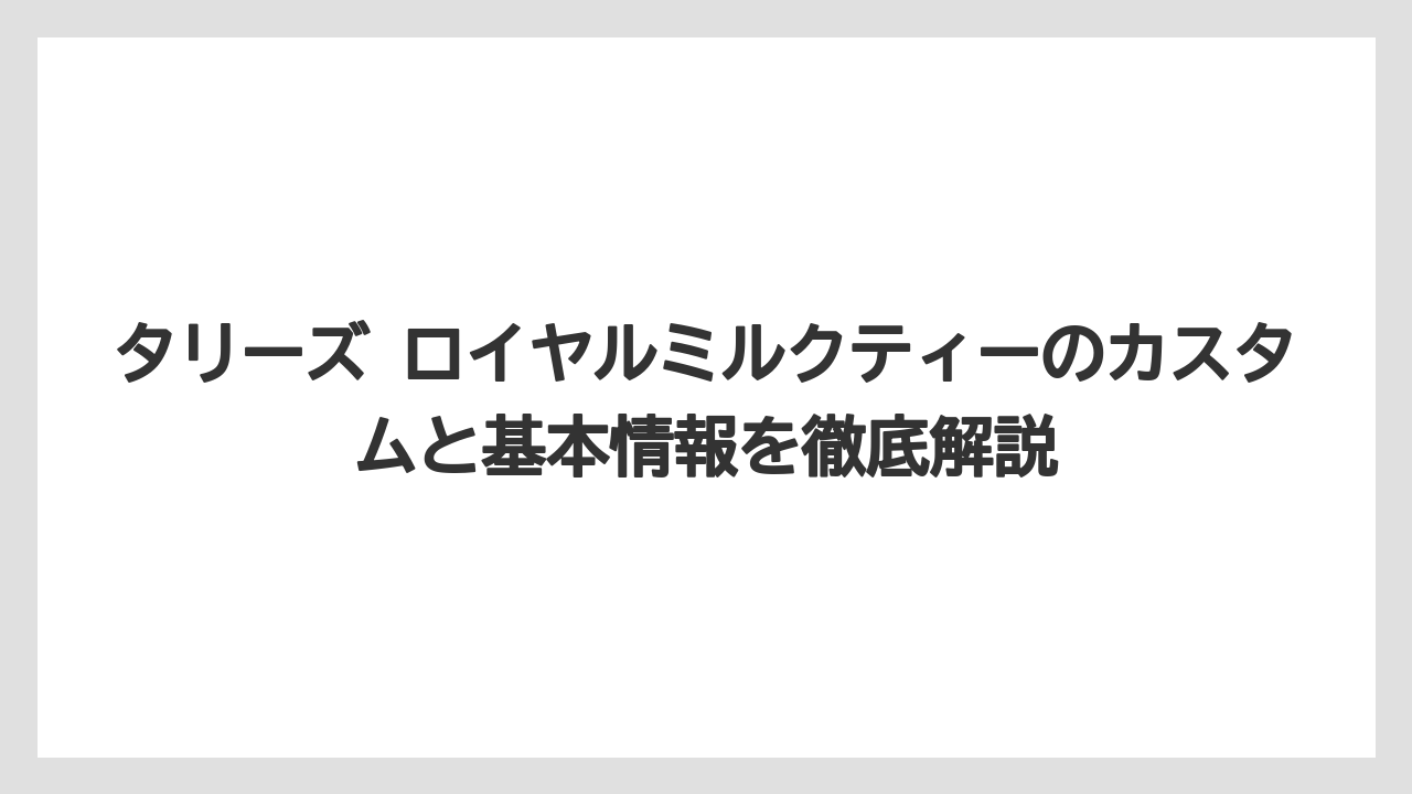 タリーズ ロイヤルミルクティーのカスタムと基本情報を徹底解説