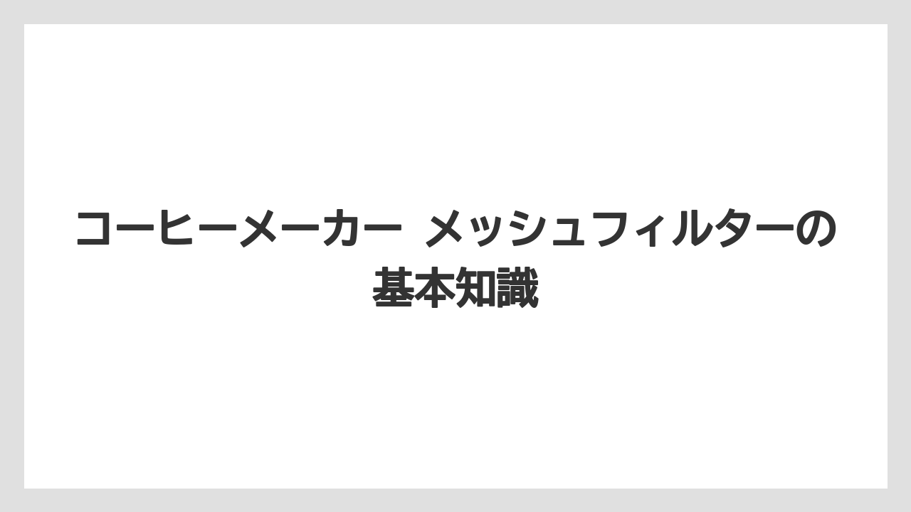 コーヒーメーカー メッシュフィルターの基本知識