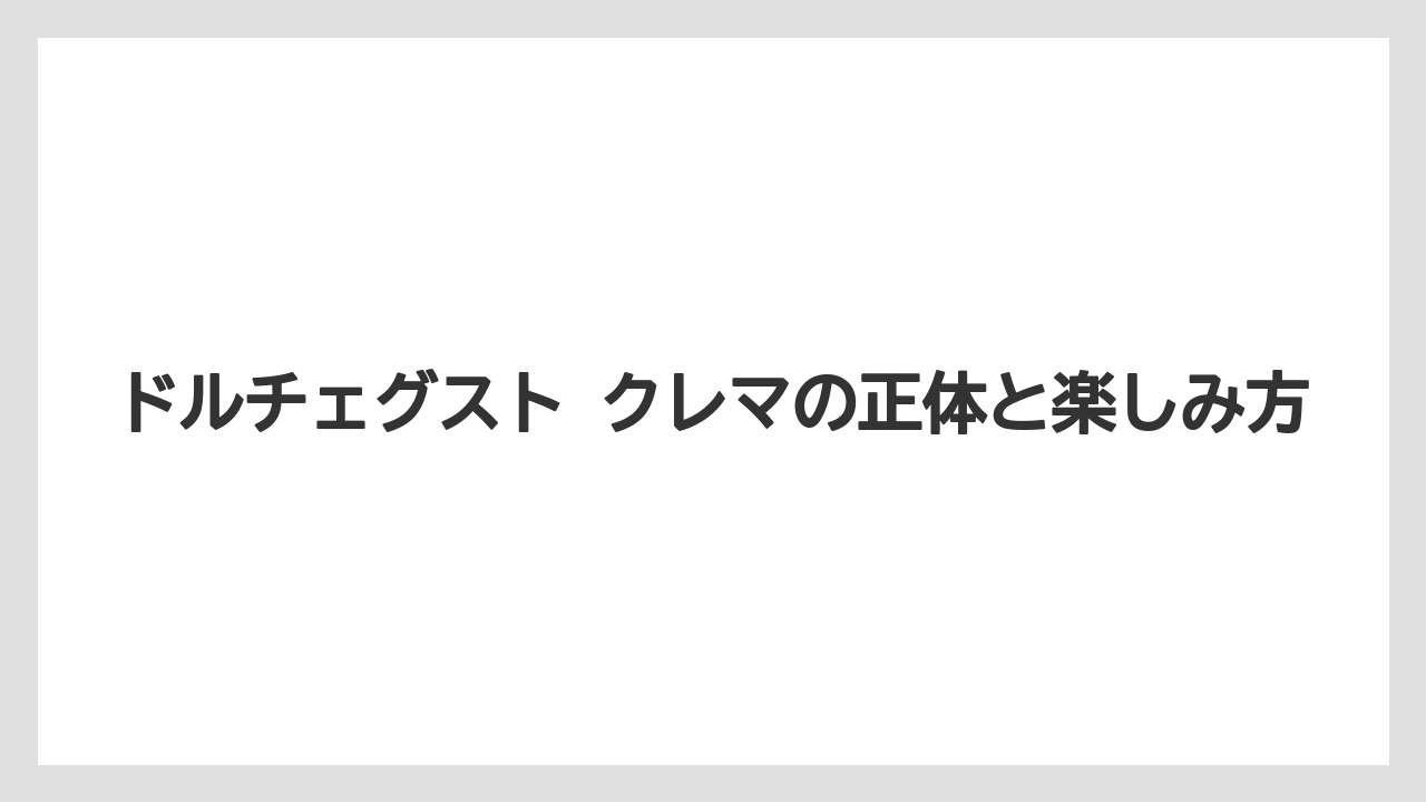 ドルチェグスト クレマの正体と楽しみ方