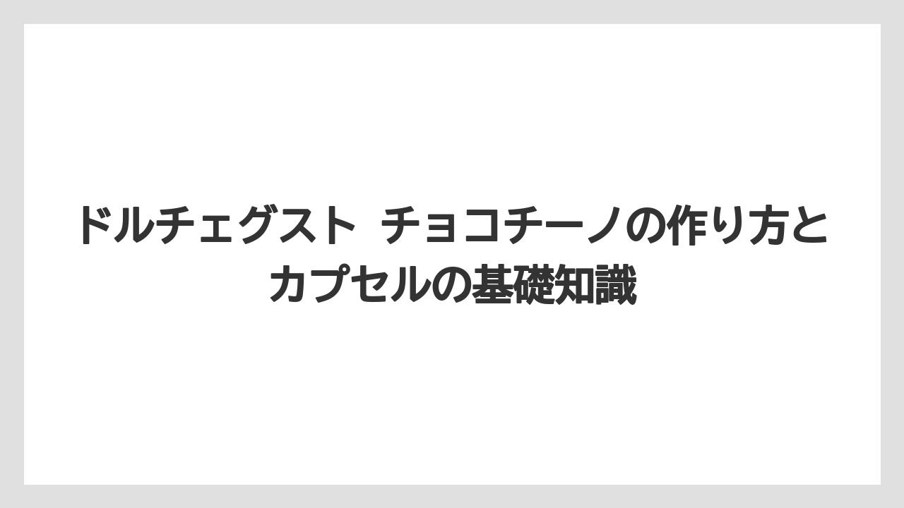 ドルチェグスト チョコチーノの作り方とカプセルの基礎知識