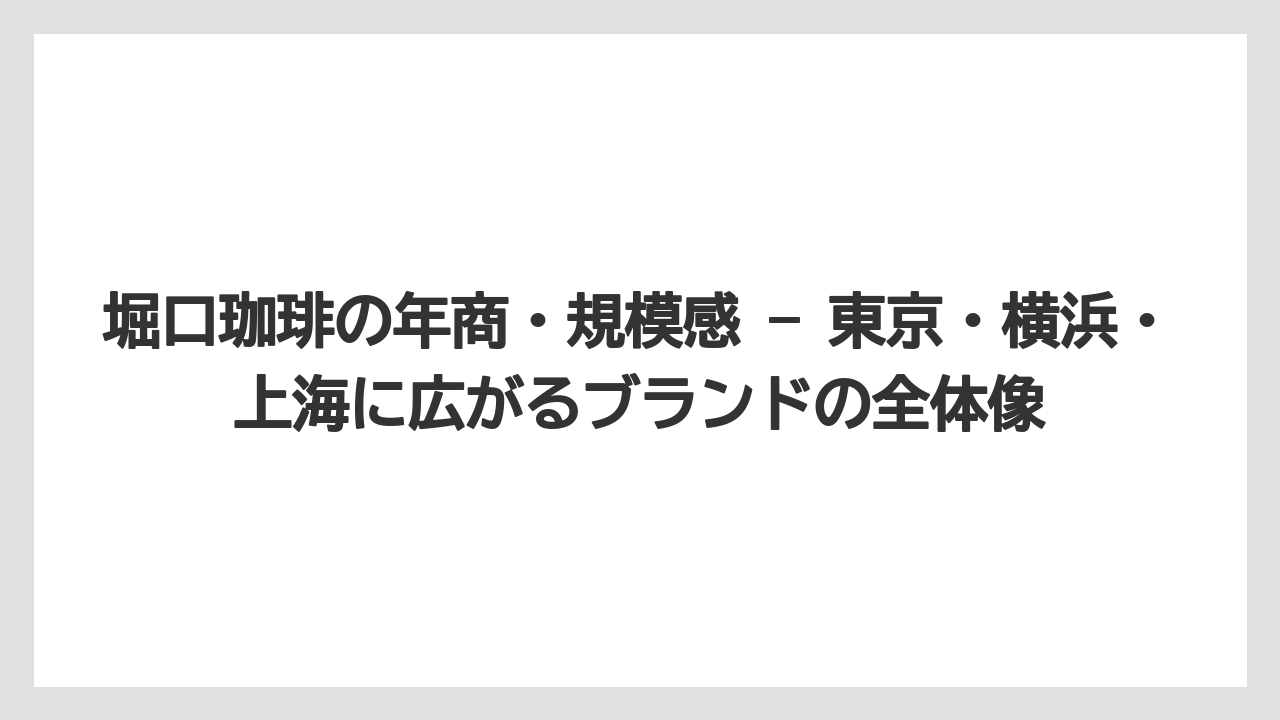 【コーヒー】【コーヒー豆】【焙煎】【珈琲】【豆】堀口珈琲の年商・規模感 — 東京・横浜・上海に広がるブランドの全体像
