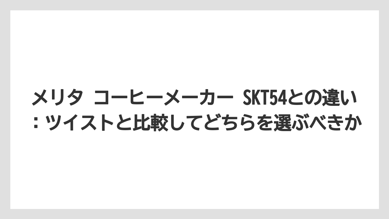 【コーヒー】【コーヒー粉】【コーヒー豆】【デロンギ】【ドリップコーヒー】メリタ コーヒーメーカー SKT54との違い:ツイストと比較してどちらを選ぶべきか