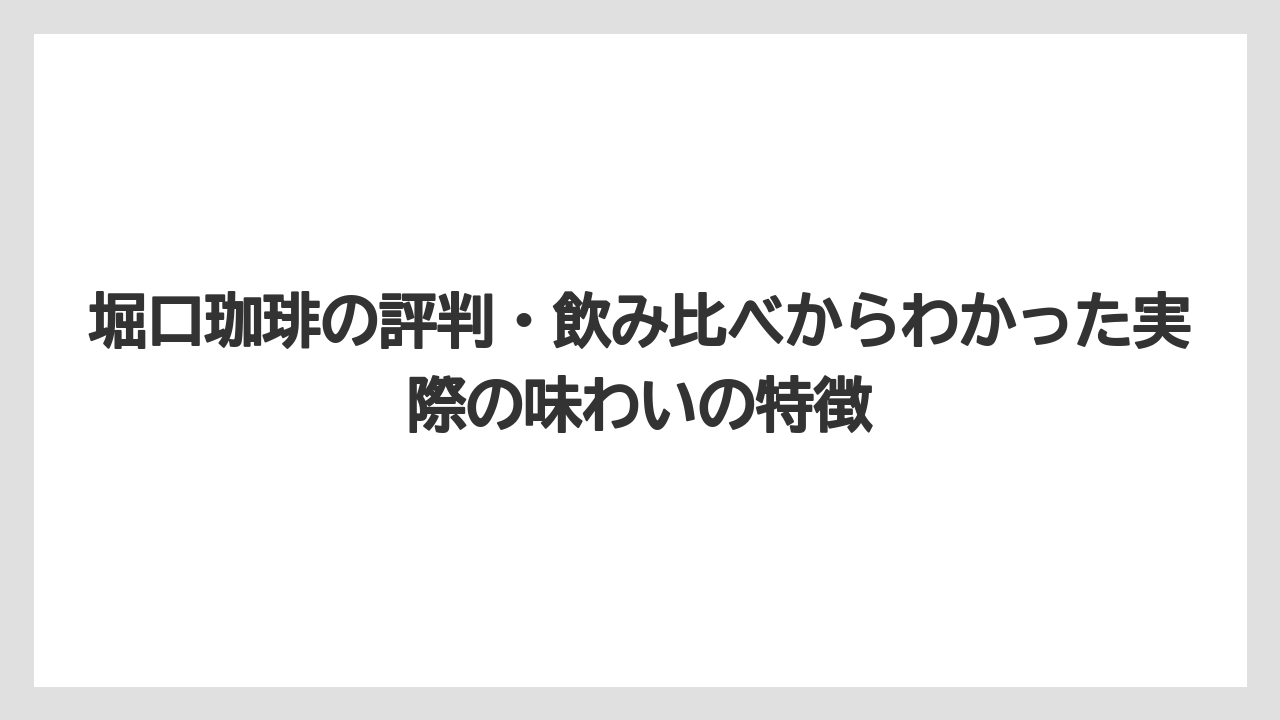 【コーヒー】【コーヒー豆】【スタバ】【珈琲】【豆】堀口珈琲の評判・飲み比べからわかった実際の味わいの特徴