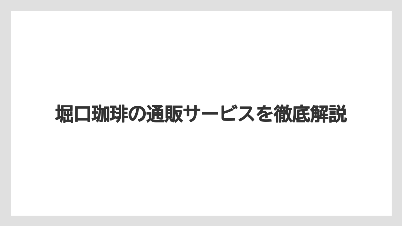 堀口珈琲の通販サービスを徹底解説