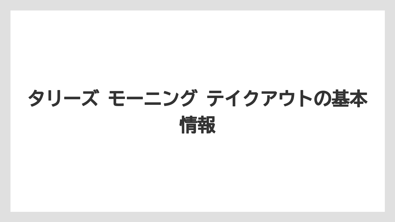 タリーズ モーニング テイクアウトの基本情報