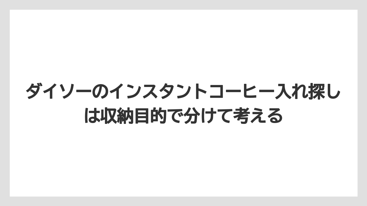 【コーヒー】【ローソン】【珈琲】ダイソーのインスタントコーヒー入れ探しは収納目的で分けて考える