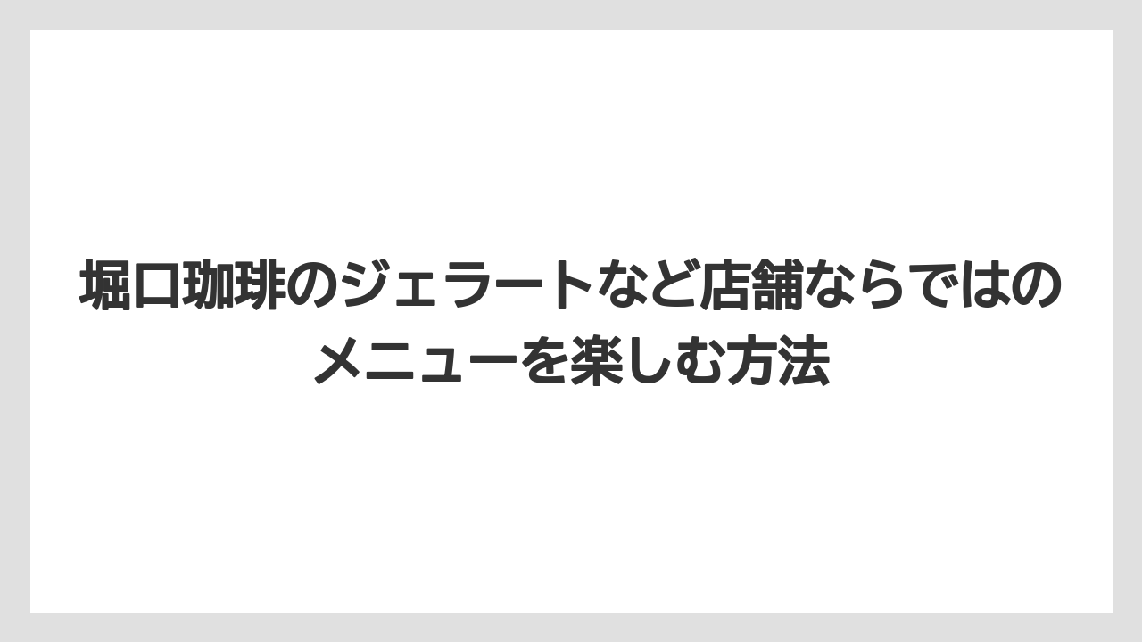 【コーヒー】【コーヒー豆】【スタバ】【珈琲】【豆】堀口珈琲のジェラートなど店舗ならではのメニューを楽しむ方法