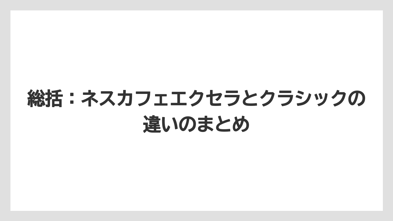 【コーヒー】【コーヒー粉】【コーヒー豆】【ドリップコーヒー】【焙煎】総括:ネスカフェエクセラとクラシックの違いのまとめ