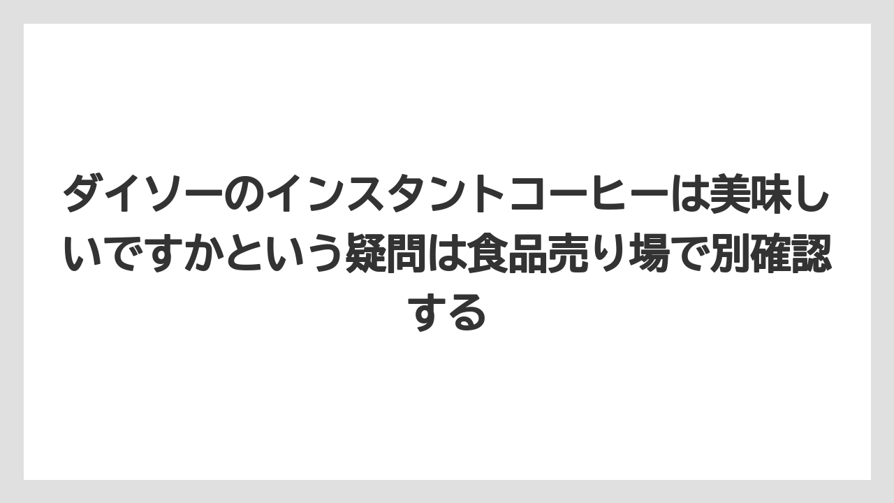 【コーヒー】【ローソン】【珈琲】ダイソーのインスタントコーヒーは美味しいですかという疑問は食品売り場で別確認する