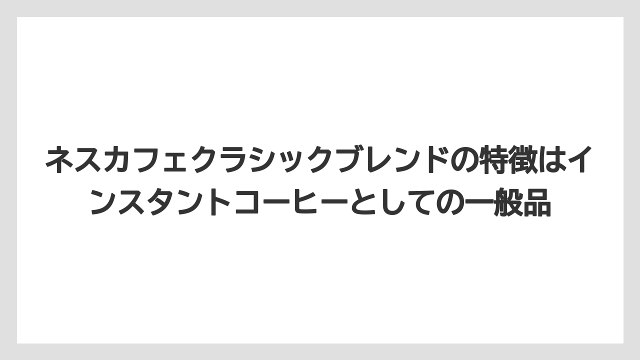 【コーヒー】【珈琲】【豆】ネスカフェクラシックブレンドの特徴はインスタントコーヒーとしての一般品