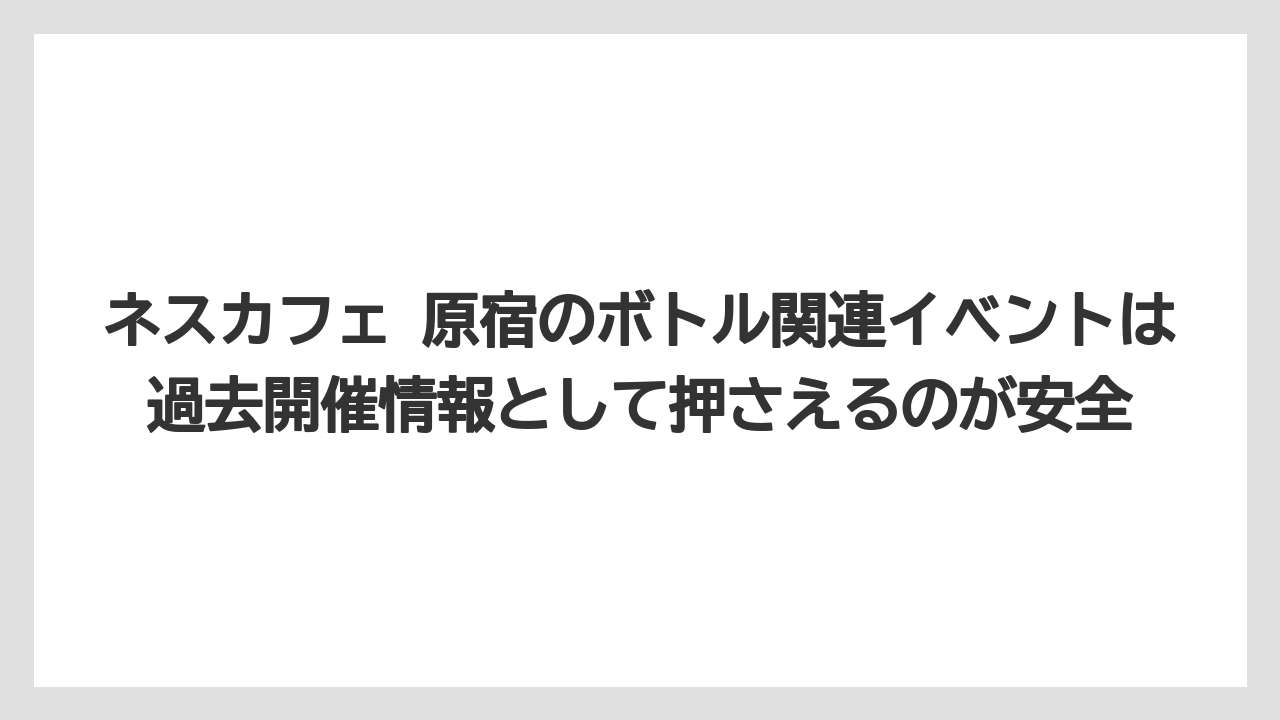 【コーヒー】【コーヒー豆】【珈琲】【豆】ネスカフェ 原宿のボトル関連イベントは過去開催情報として押さえるのが安全