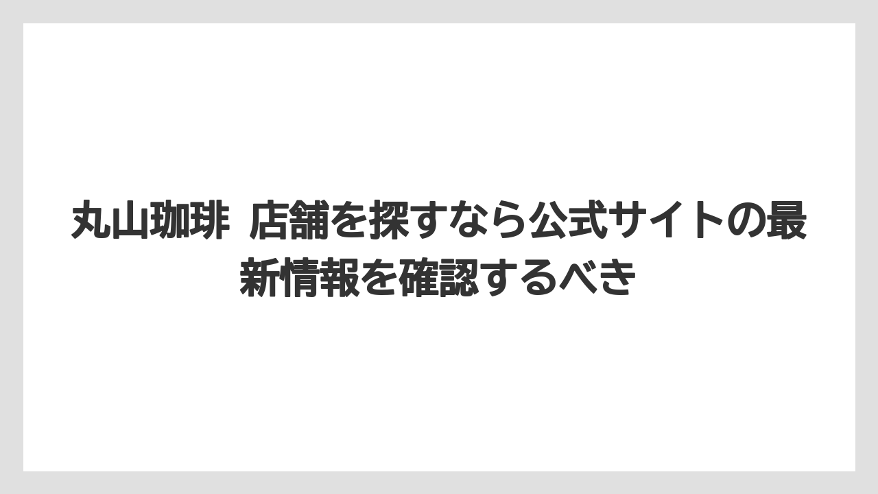 【コーヒー】【コーヒー豆】【バリスタ】【珈琲】【豆】丸山珈琲 店舗を探すなら公式サイトの最新情報を確認するべき