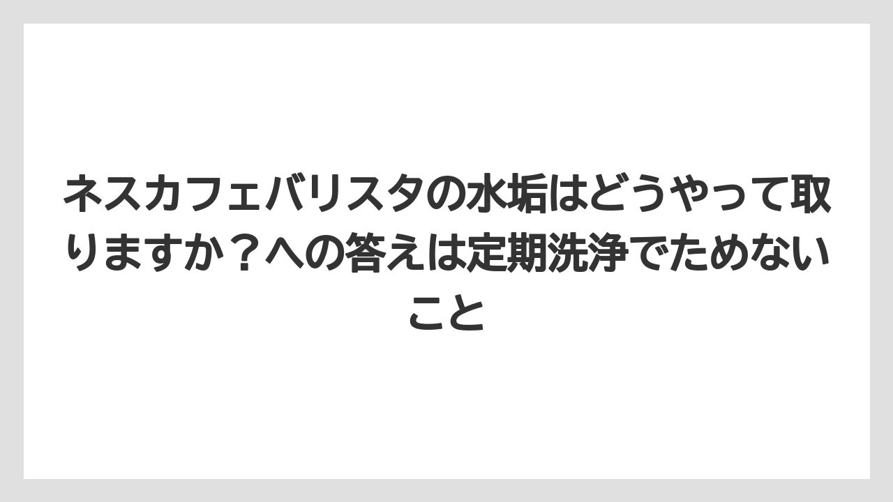 【コーヒー】【コーヒー粉】【バリスタ】【珈琲】ネスカフェバリスタの水垢はどうやって取りますか?への答えは定期洗浄でためないこと