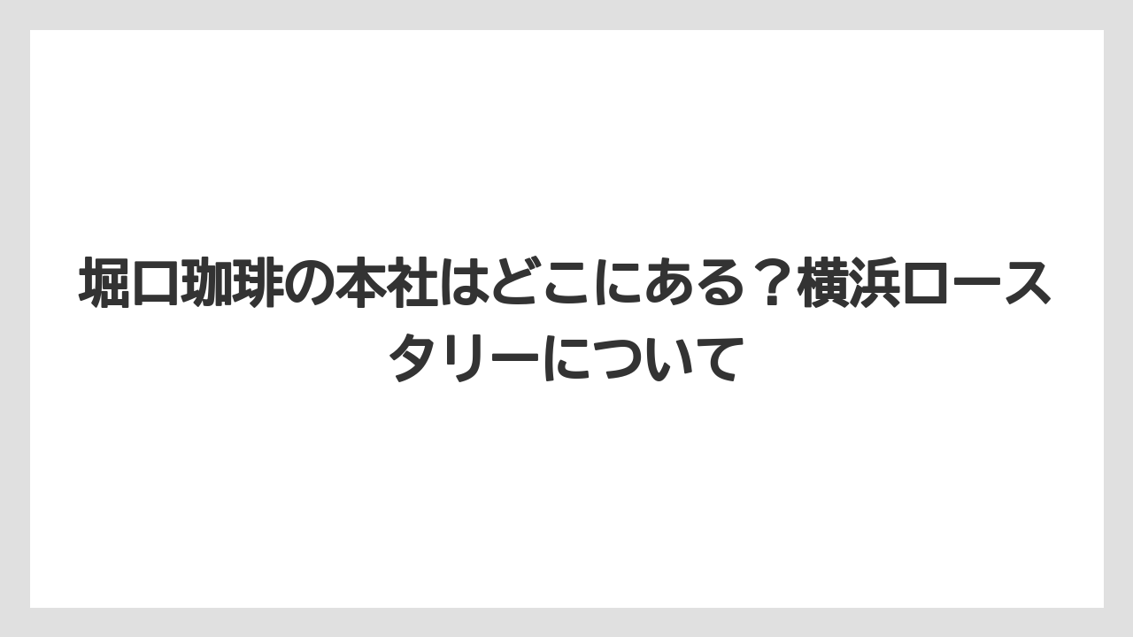 【ギフト】【コーヒー】【焙煎】【珈琲】【豆】堀口珈琲の本社はどこにある？横浜ロースタリーについて