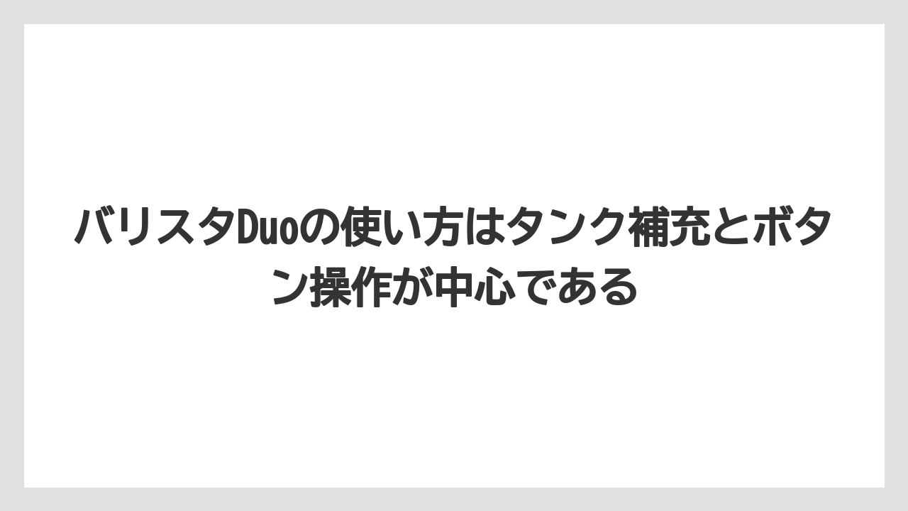 【コーヒー】【バリスタ】【珈琲】バリスタDuoの使い方はタンク補充とボタン操作が中心である
