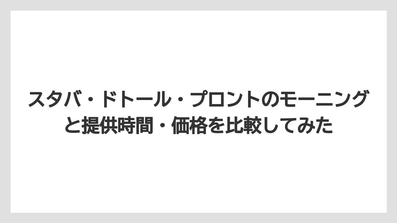 【コメダ珈琲店】【コーヒー】【スタバ】【ドトール】【珈琲】スタバ・ドトール・プロントのモーニングと提供時間・価格を比較してみた