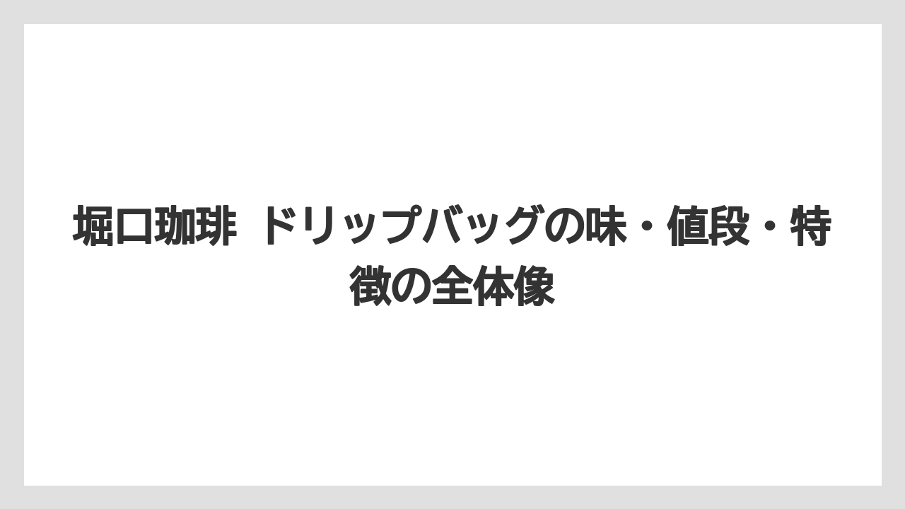 堀口珈琲 ドリップバッグの味・値段・特徴の全体像
